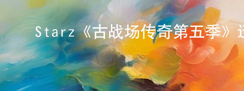 陈素媛发布Starz《古战场传奇第五季》迅雷下载/在线观看/百度云-魔幻/科幻-美剧天堂